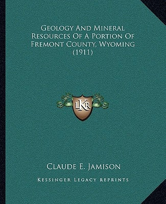 Geology and Mineral Resources of a Portion of Fremont County, Wyoming (1911) by Jamison, Claude E.
