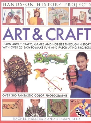 Art & Craft: Learn about Crafts, Games and Hobbies Through History with Over 25 Easy-To-Make Fun and Fascinating Projects by Reid, Struan