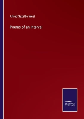 Poems of an Interval by West, Alfred Saxelby