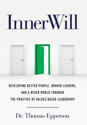 InnerWill: Developing Better People, Braver Leaders, and a Wiser World through the Practice of Values Based Leadership by Epperson, Thomas