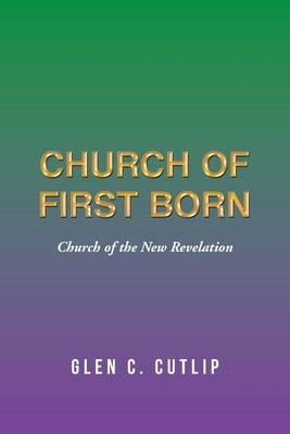 Church of First Born: Church of the New Revelation by Cutlip, Glen C.