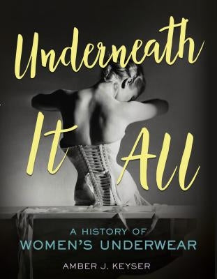 Underneath It All: A History of Women's Underwear by Keyser, Amber J.