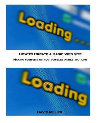 How to Create a Basic Web Site: Making Your Site Without Hassles or Restrictions by Miller, Veronica