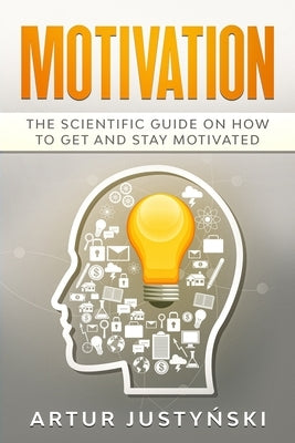 Motivation: The Scientific Guide on How to Get and Stay Motivated by Justynski, Artur