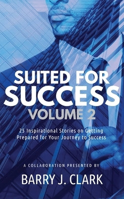 Suited For Success, Vol. 2: 25 Inspirational Stories on Getting Prepared for Your Journey to Success by Clark, Barry J.