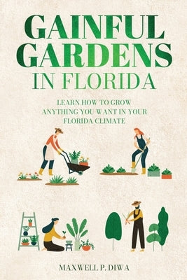 Gainful Gardens in Florida: Learn How To Grow Anything You Want In Your Florida Climate by Diwa, Maxwell Padla