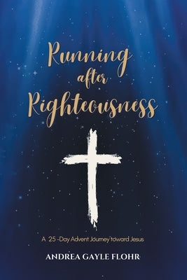 Running after Righteousness: A 25-Day Advent Journey toward Jesus by Flohr, Andrea Gayle