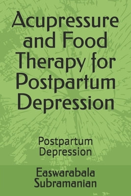 Acupressure and Food Therapy for Postpartum Depression: Postpartum Depression by Subramanian, Easwarabala