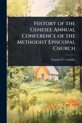 History of the Genesee Annual Conference of the Methodist Episcopal Church by Conable, Francis W.