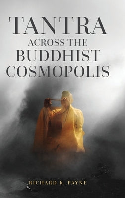 Tantra Across the Buddhist Cosmopolis by Payne, Richard K.