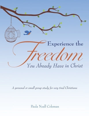 Experience the Freedom You Already Have in Christ: A personal or small group study for very tired Christians by Coleman, Paula Neall