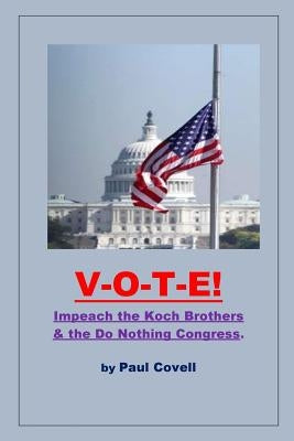 Vote!: Impeach the Koch Brothers & the Do Nothing Congress by Covell, Paul a.