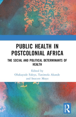 Public Health in Postcolonial Africa: The Social and Political Determinants of Health by Faleye, Olukayode