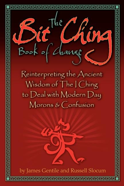 The Bit Ching Book of Change: Reinterpreting the Ancient Wisdom of The I Ching to Deal with Modern Day Morons & Confusion by Gentile, James