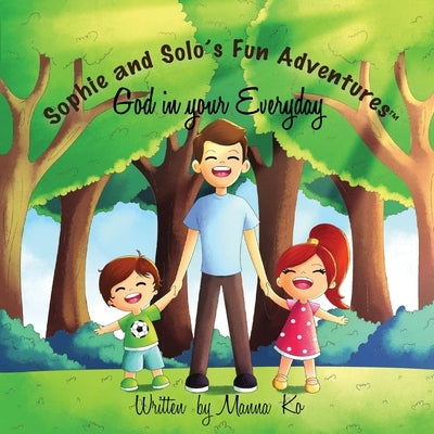 Sophie And Solo's Fun Adventures: God in Your Everyday by Ko, Manna