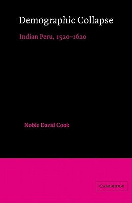 Demographic Collapse: Indian Peru, 1520 1620 by Cook, Noble David