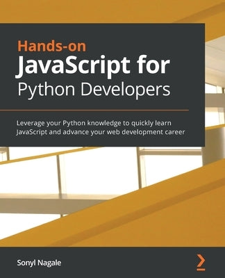 Hands-on JavaScript for Python Developers: Leverage your Python knowledge to quickly learn JavaScript and advance your web development career by Nagale, Sonyl