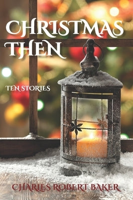 Christmas Then: Ten Stories by Baker, Charles Robert