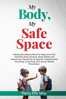 My Body, My Safe Space: A Body Boundaries Book for Boys and Girls. Teaching Kids Consent, Body Safety and Awareness, Speaking Up Against Inapp by May, Percy Ellis