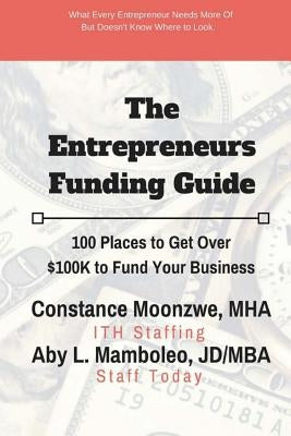 The Entrepreneurs Funding Guide: 100 Places to Get Over $100K to Fund Your Business by Mamboleo Jd/Mba, Aby L.