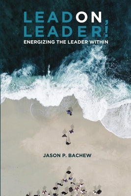 LEAD ON, LEADER! Energizing the Leader Within by Bachew, Jason P.