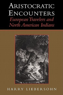 Aristocratic Encounters: European Travelers and North American Indians by Liebersohn, Harry
