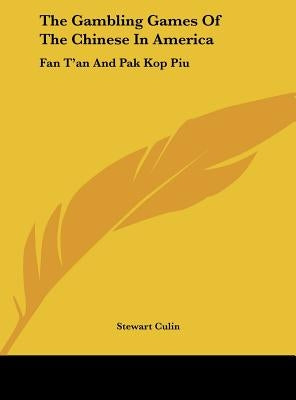 The Gambling Games Of The Chinese In America: Fan T'an And Pak Kop Piu by Culin, Stewart