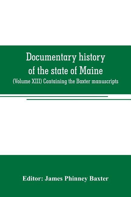 Documentary history of the state of Maine: (Volume XIII) Containing the Baxter manuscripts by Phinney Baxter, James