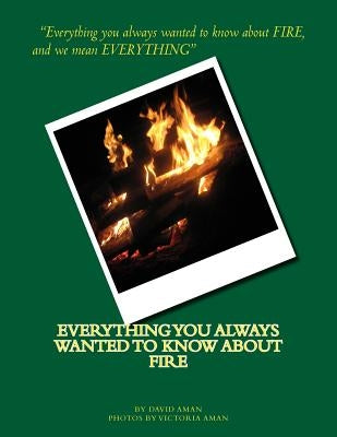 Everything You Always Wanted to Know About Fire by Aman, Victoria