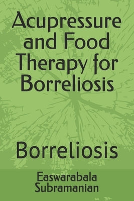 Acupressure and Food Therapy for Borreliosis: Borreliosis by Subramanian, Easwarabala