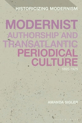 Modernist Authorship and Transatlantic Periodical Culture: 1895-1925 by Sigler, Amanda