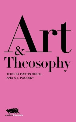 Art and Theosophy: Texts by Martin Firrell and A.L. Pogosky by Firrell, Martin
