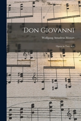 Don Giovanni: Opera in Two Acts by Mozart, Wolfgang Amadeus 1756-1791