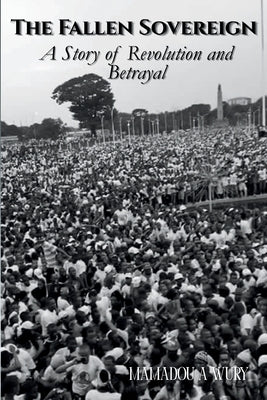 The Fallen Sovereign: A Story of Revolution and Betrayal by Wury, Mamadou A.