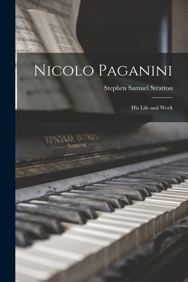 Nicolo Paganini: His Life and Work by Stratton, Stephen Samuel