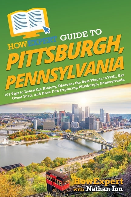 HowExpert Guide to Pittsburgh, Pennsylvania: 101 Tips to Learn the History, Discover the Best Places to Visit, Eat Great Food, and Have Fun Exploring by Howexpert
