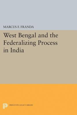 West Bengal and the Federalizing Process in India by Franda, Marcus F.