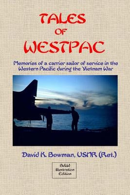 Tales of Westpac - B&W: Memoirs of a Carrier Sailor of life on an aircraft carrier during the Vietnam War by Bowman, David K.