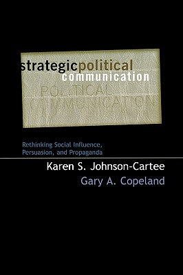 Strategic Political Communication: Rethinking Social Influence, Persuasion, and Propaganda by Johnson-Cartee, Karen S.