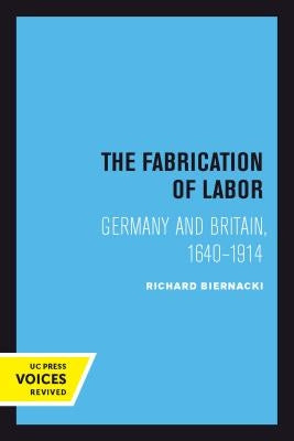 The Fabrication of Labor: Germany and Britain, 1640-1914volume 22 by Biernacki, Richard