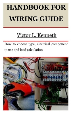 Handbook for Wiring Guide: How to choose type, electrical component to use and load calculation by Kenneth, Victor L.