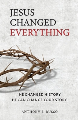 Jesus Changed Everything: He Changed History He Can Change Your Story by Russo, Anthony F.