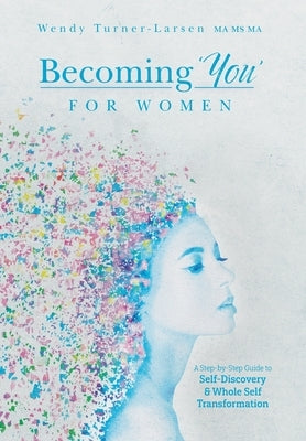 Becoming 'You' for Women: A Step-by-Step Guide to Self-Discovery and Whole Self Transformation by Turner-Larsen, Wendy