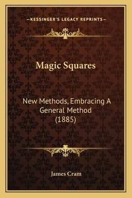 Magic Squares: New Methods, Embracing A General Method (1885) by Cram, James