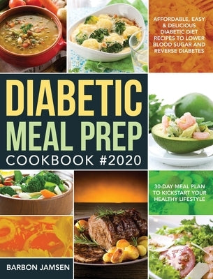 Diabetic Meal Prep Cookbook #2020: Affordable, Easy & Delicious Diabetic Diet Recipes to Lower Blood Sugar & Reverse Diabetes 30-Day Meal Plan to Kick by Jamsen, Barbon