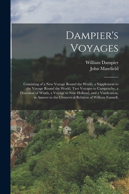 Dampier's Voyages: Consisting of a New Voyage Round the World, a Supplement to the Voyage Round the World, Two Voyages to Campeachy, a Di by Masefield, John