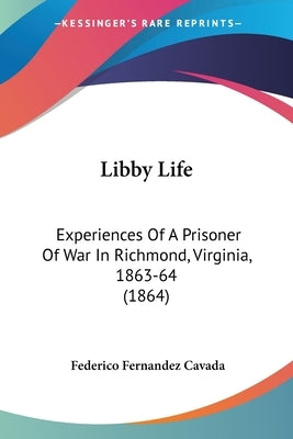 Libby Life: Experiences Of A Prisoner Of War In Richmond, Virginia, 1863-64 (1864) by Cavada, Federico Fernandez