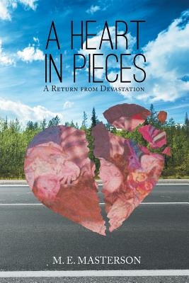 A Heart in Pieces: A Return from Devastation by Masterson, M. E.