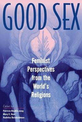 Good Sex: Feminist Perspectives from the World's Religions by Jung, Patricia Beattie