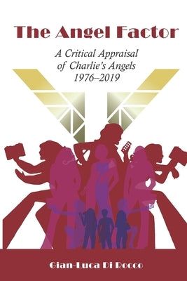 The Angel Factor: A Critical Appraisal of Charlie's Angels 1976-2019 by Di Rocco, Gian-Luca